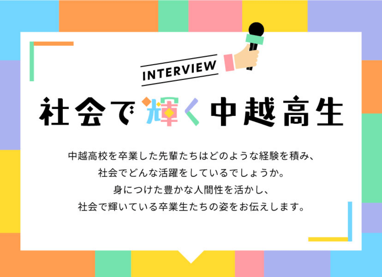 INTERVIEW 社会で輝く中越高生